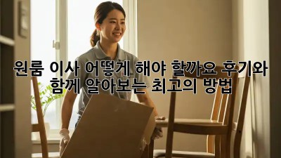 원룸 이사, 어떻게 해야 할까요? 후기와 함께 알아보는 최고의 방법!