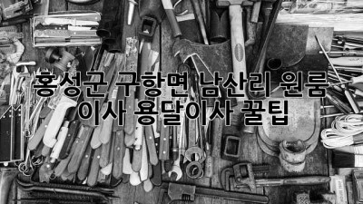 홍성군 구항면 남산리 원룸 이사, 용달이사 꿀팁!